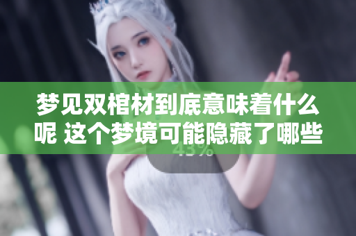 梦见双棺材到底意味着什么呢 这个梦境可能隐藏了哪些深意呢