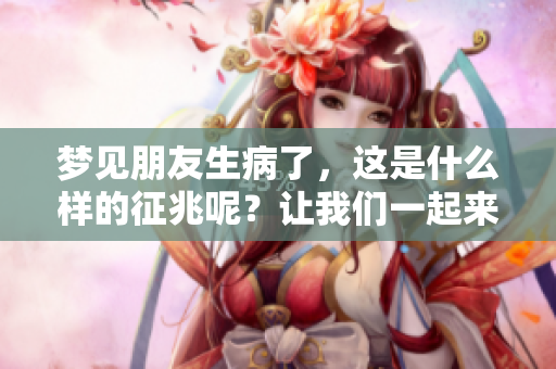 梦见朋友生病了，这是什么样的征兆呢？让我们一起来探讨一下。