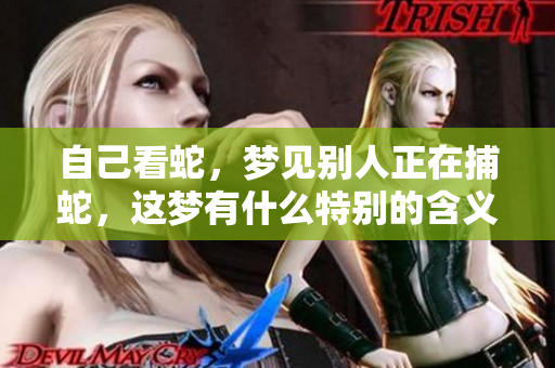 自己看蛇，梦见别人正在捕蛇，这梦有什么特别的含义呢