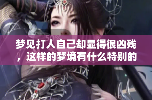 梦见**自己却显得很凶残，这样的梦境有什么特别的含义吗