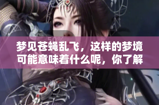 梦见苍蝇乱飞，这样的梦境可能意味着什么呢，你了解过吗？