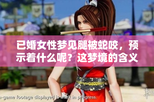 已婚女性梦见腿被蛇咬，预示着什么呢？这梦境的含义你了解吗？