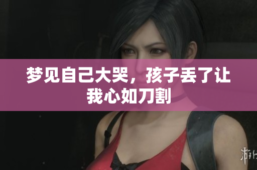 梦见自己大哭，孩子丢了让我心如刀割