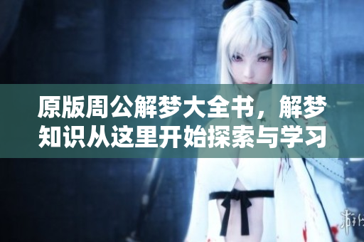 原版周公解梦大全书，解梦知识从这里开始探索与学习