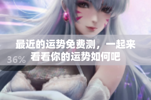 最近的运势免费测，一起来看看你的运势如何吧