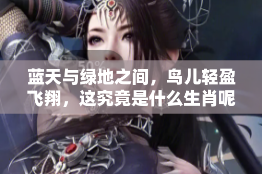 蓝天与绿地之间，鸟儿轻盈飞翔，这究竟是什么生肖呢