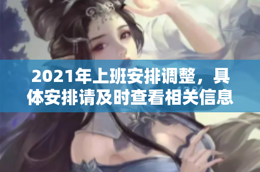 2021年上班安排调整，具体安排请及时查看相关信息与通知。