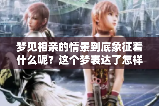 梦见相亲的情景到底象征着什么呢？这个梦表达了怎样的寓意？