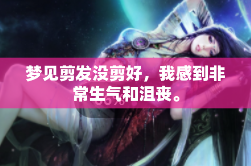 梦见剪发没剪好，我感到非常生气和沮丧。