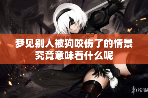 梦见别人被狗咬伤了的情景究竟意味着什么呢