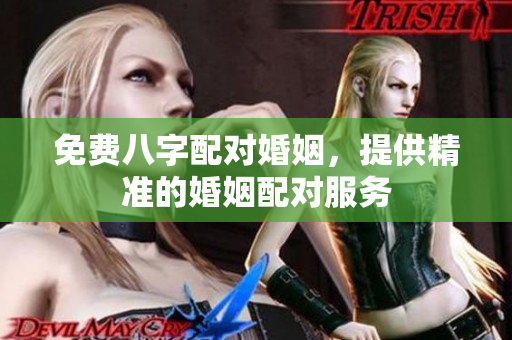 免费八字配对婚姻，提供精准的婚姻配对服务