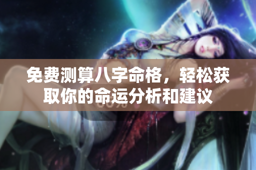 免费测算八字命格，轻松获取你的命运分析和建议