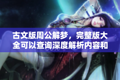 古文版周公解梦，完整版大全可以查询深度解析内容和梦境含义