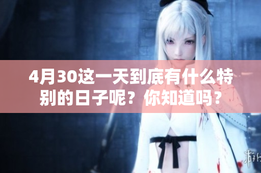4月30这一天到底有什么特别的日子呢？你知道吗？