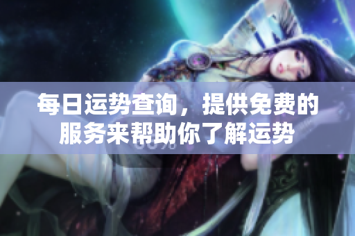 每日运势查询，提供免费的服务来帮助你了解运势