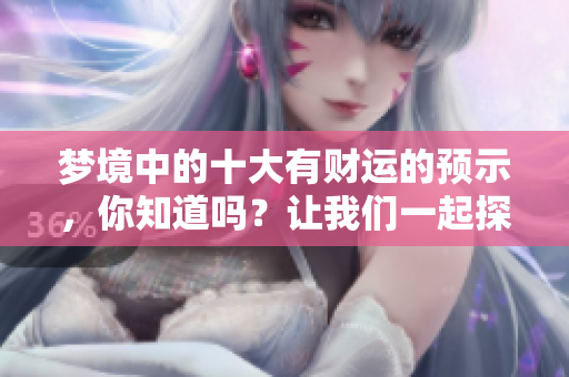 梦境中的十大有财运的预示，你知道吗？让我们一起探索这些梦境吧！