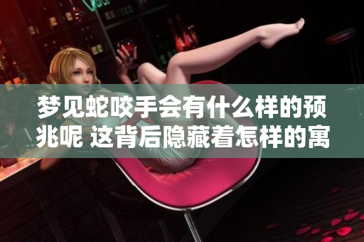 梦见蛇咬手会有什么样的预兆呢 这背后隐藏着怎样的寓意呢