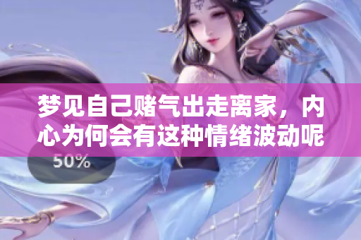 梦见自己赌气出走离家，内心为何会有这种情绪波动呢