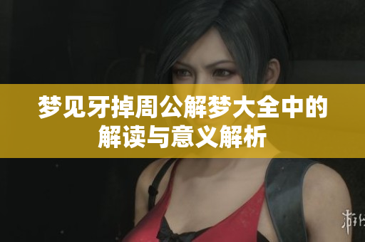 梦见牙掉周公解梦大全中的解读与意义解析