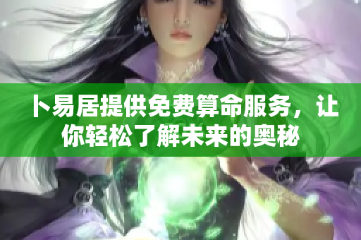 卜易居提供免费算命服务，让你轻松了解未来的奥秘