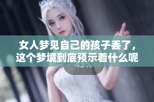 女人梦见自己的孩子丢了，这个梦境到底预示着什么呢