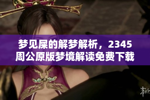 梦见屎的解梦解析，2345周公原版梦境解读免费下载