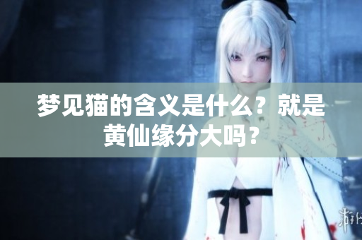 梦见猫的含义是什么？就是黄仙缘分大吗？
