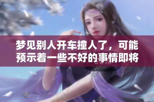 梦见别人开车撞人了，可能预示着一些不好的事情即将发生