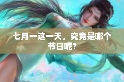 七月一这一天，究竟是哪个节日呢？