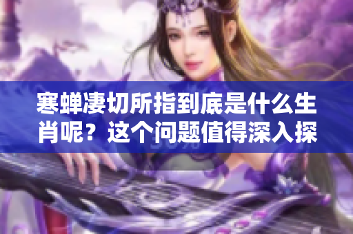 寒蝉凄切所指到底是什么生肖呢？这个问题值得深入探讨与思考。