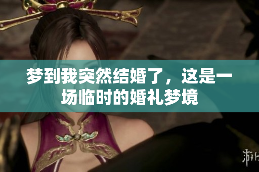 梦到我突然结婚了，这是一场临时的婚礼梦境
