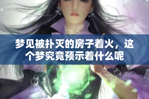 梦见被扑灭的房子着火，这个梦究竟预示着什么呢