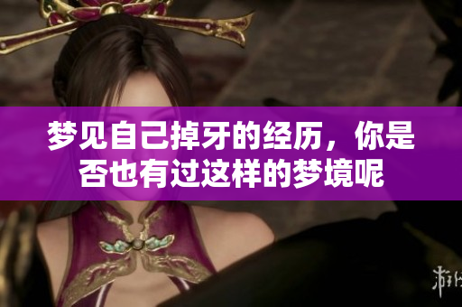 梦见自己掉牙的经历，你是否也有过这样的梦境呢