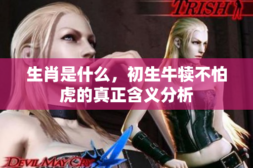 生肖是什么，初生牛犊不怕虎的真正含义分析