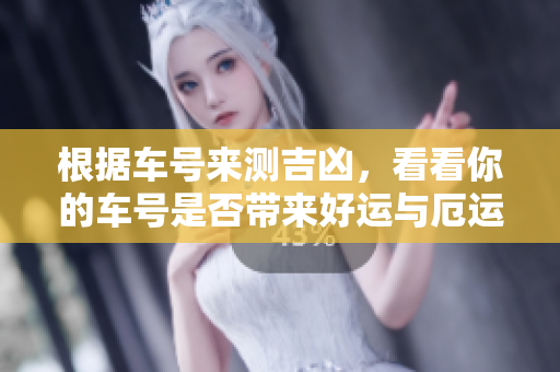 根据车号来测吉凶，看看你的车号是否带来好运与厄运