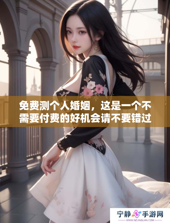 免费测个人婚姻，这是一个不需要付费的好机会请不要错过！