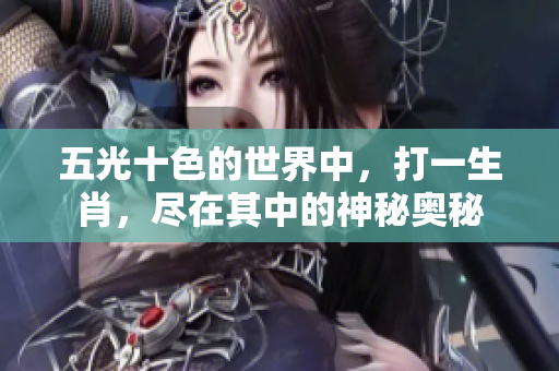 五光十色的世界中，打一生肖，尽在其中的神秘奥秘