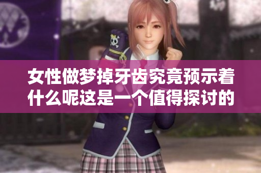 女性做梦掉牙齿究竟预示着什么呢这是一个值得探讨的问题