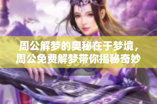 周公解梦的奥秘在于梦境，周公免费解梦带你揭秘奇妙内涵