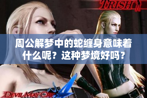 周公解梦中的蛇缠身意味着什么呢？这种梦境好吗？