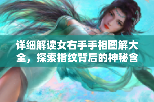 详细解读女右手手相图解大全，探索指纹背后的神秘含义