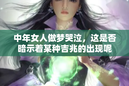 中年女人做梦哭泣，这是否暗示着某种吉兆的出现呢