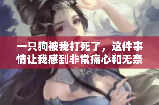 一只狗被我打死了，这件事情让我感到非常痛心和无奈