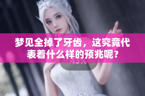 梦见全掉了牙齿，这究竟代表着什么样的预兆呢？