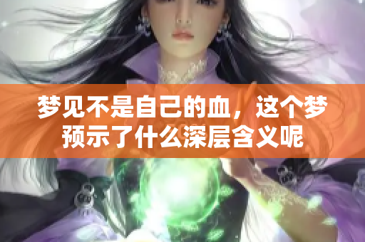 梦见不是自己的血，这个梦预示了什么深层含义呢