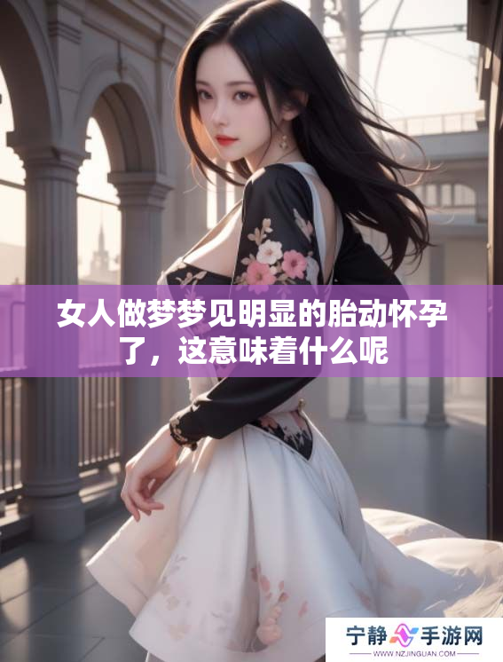 女人做梦梦见明显的胎动怀孕了，这意味着什么呢