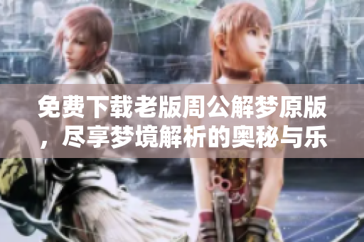 免费下载老版周公解梦原版，尽享梦境解析的奥秘与乐趣