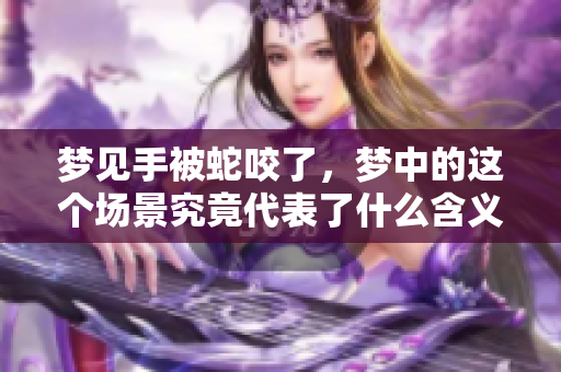 梦见手被蛇咬了，梦中的这个场景究竟代表了什么含义呢