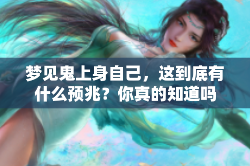 梦见鬼上身自己，这到底有什么预兆？你真的知道吗