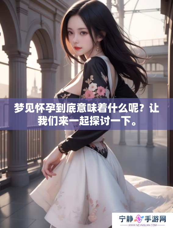 梦见怀孕到底意味着什么呢？让我们来一起探讨一下。